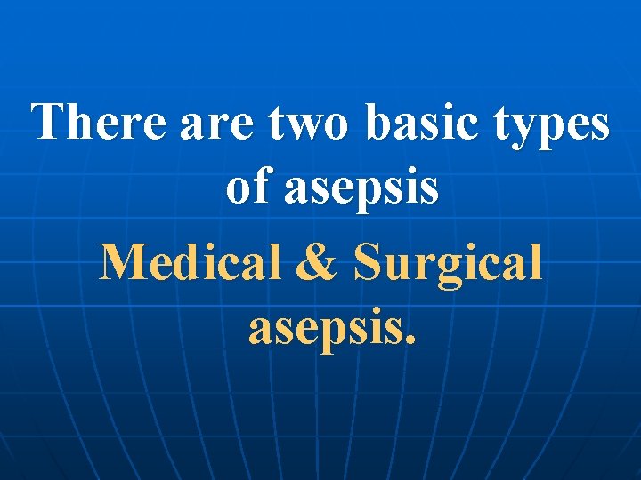 There are two basic types of asepsis Medical & Surgical asepsis. 