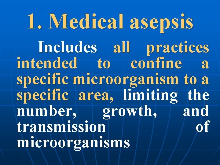1. Medical asepsis Includes all practices intended to confine a specific microorganism to a