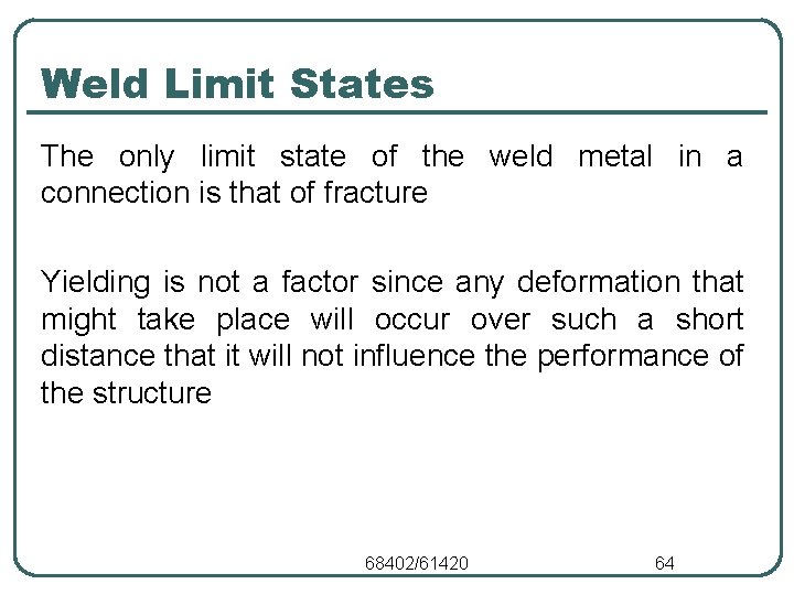 Weld Limit States The only limit state of the weld metal in a connection