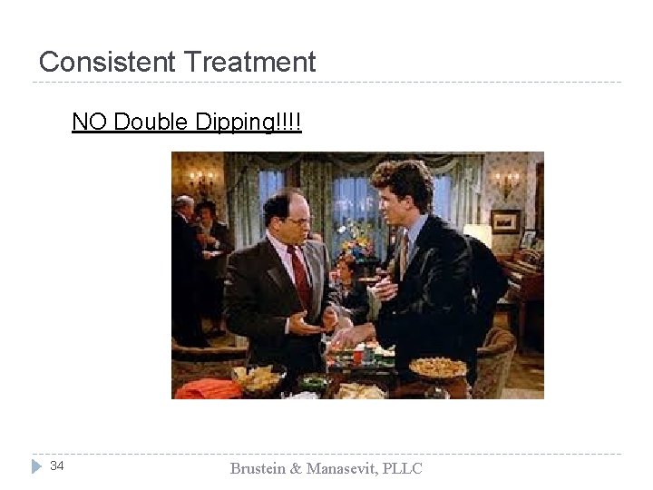 Consistent Treatment NO Double Dipping!!!! 34 Brustein & Manasevit, PLLC 
