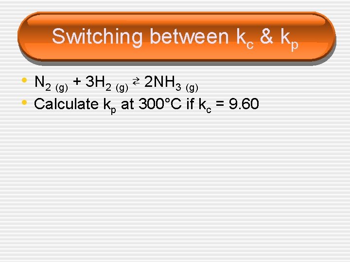 Switching between kc & kp • N 2 (g) + 3 H 2 (g)