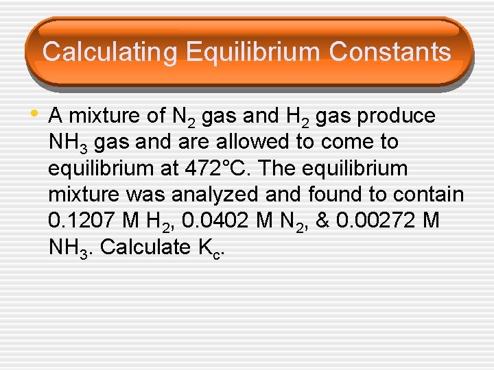 Calculating Equilibrium Constants • A mixture of N 2 gas and H 2 gas