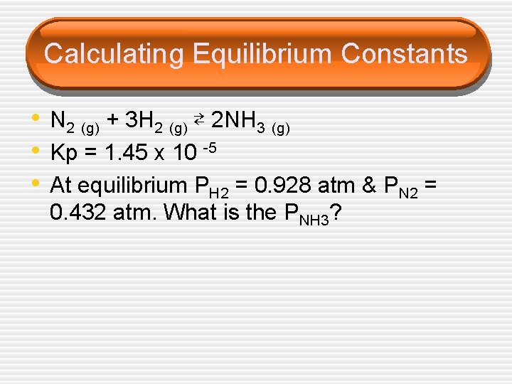 Calculating Equilibrium Constants • N 2 (g) + 3 H 2 (g) ⇄ 2