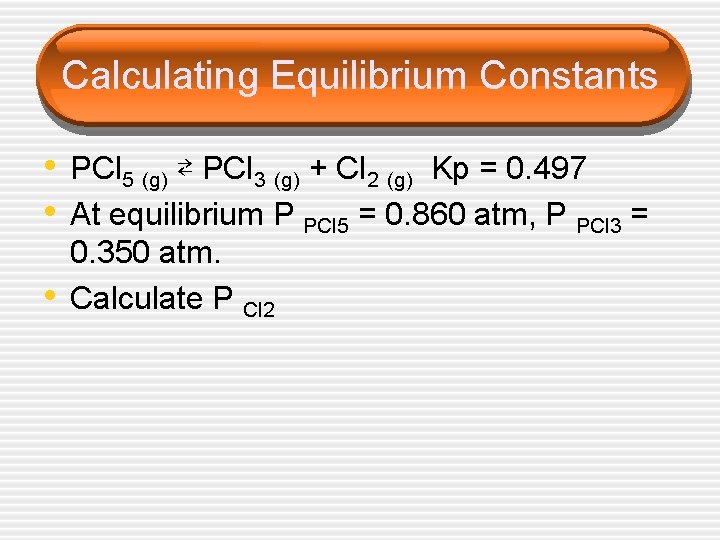 Calculating Equilibrium Constants • PCl 5 (g) ⇄ PCl 3 (g) + Cl 2 Calculating Equilibrium Constants • PCl 5 (g) ⇄ PCl 3 (g) + Cl 2