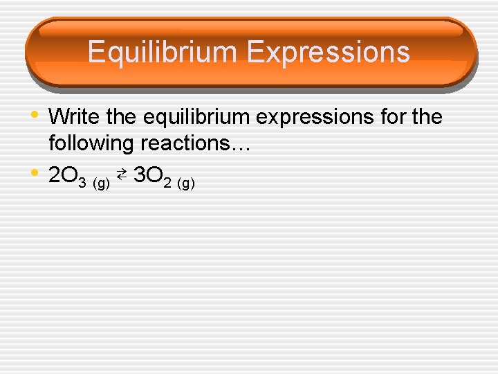 Equilibrium Expressions • Write the equilibrium expressions for the • following reactions… 2 O