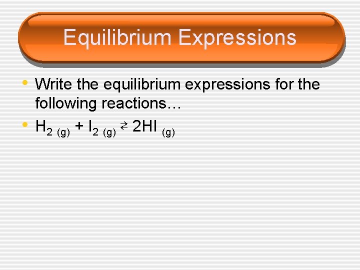 Equilibrium Expressions • Write the equilibrium expressions for the • following reactions… H 2