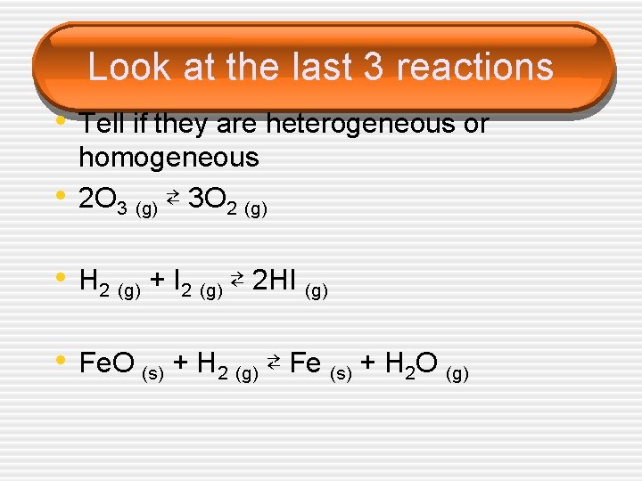 Look at the last 3 reactions • Tell if they are heterogeneous or •