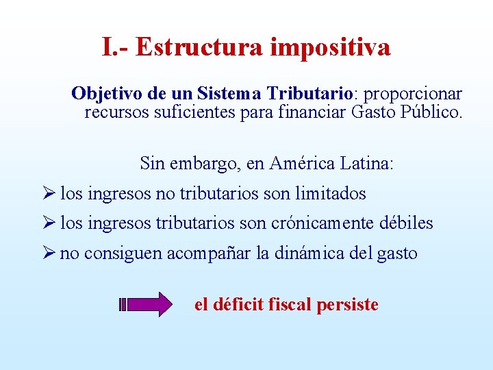 I. - Estructura impositiva Objetivo de un Sistema Tributario: proporcionar recursos suficientes para financiar