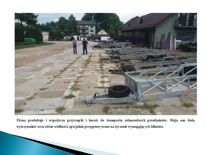 Firma produkuje i wypożycza przyczepki i lawety do transportu różnorodnych przedmiotów. Mają one dużą