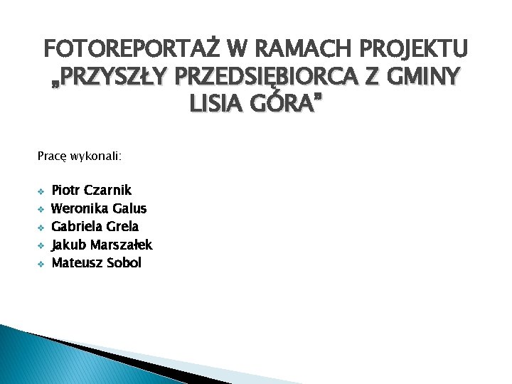 FOTOREPORTAŻ W RAMACH PROJEKTU „PRZYSZŁY PRZEDSIĘBIORCA Z GMINY LISIA GÓRA” Pracę wykonali: v v