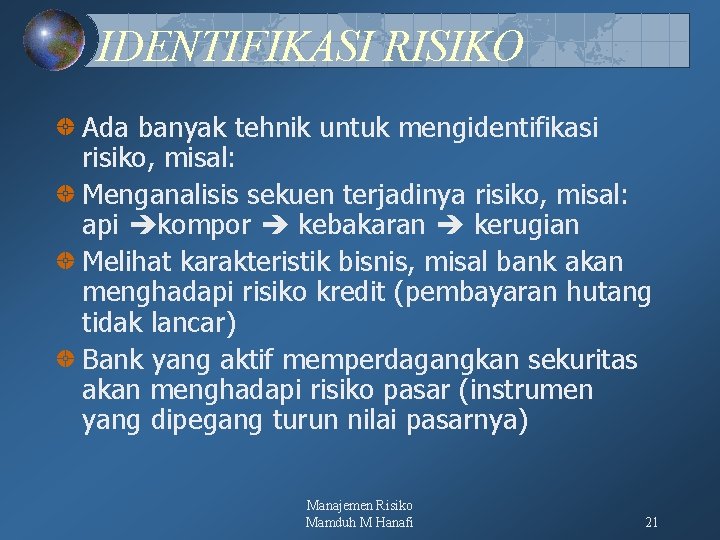 IDENTIFIKASI RISIKO Ada banyak tehnik untuk mengidentifikasi risiko, misal: Menganalisis sekuen terjadinya risiko, misal: