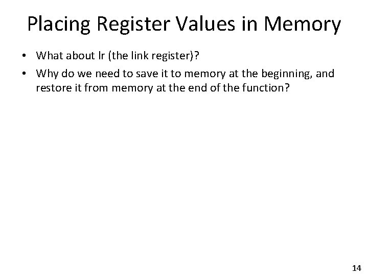 Placing Register Values in Memory • What about lr (the link register)? • Why