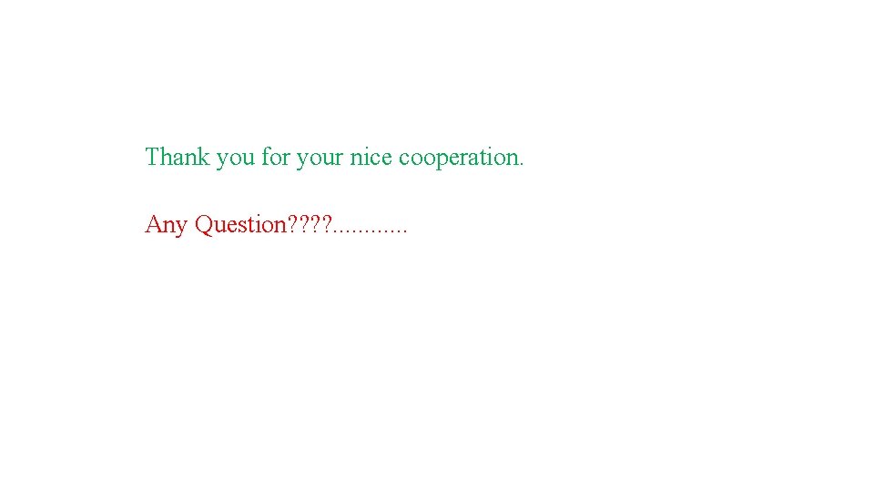 Thank you for your nice cooperation. Any Question? ? . . . 