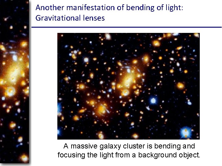 Another manifestation of bending of light: Gravitational lenses A massive galaxy cluster is bending