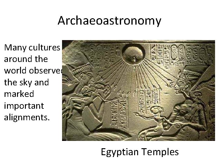 Archaeoastronomy Many cultures around the world observed the sky and marked important alignments. Egyptian