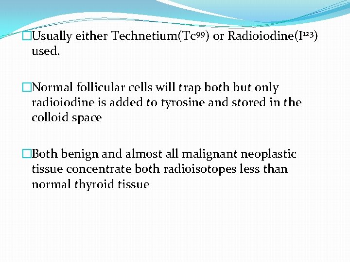 �Usually either Technetium(Tc 99) or Radioiodine(I 123) used. �Normal follicular cells will trap both