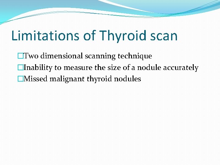 Limitations of Thyroid scan �Two dimensional scanning technique �Inability to measure the size of