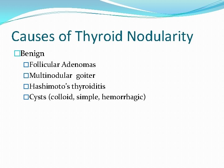 Causes of Thyroid Nodularity �Benign �Follicular Adenomas �Multinodular goiter �Hashimoto’s thyroiditis �Cysts (colloid, simple,