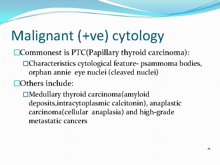Malignant (+ve) cytology �Commonest is PTC(Papillary thyroid carcinoma): �Characteristics cytological feature- psammoma bodies, orphan