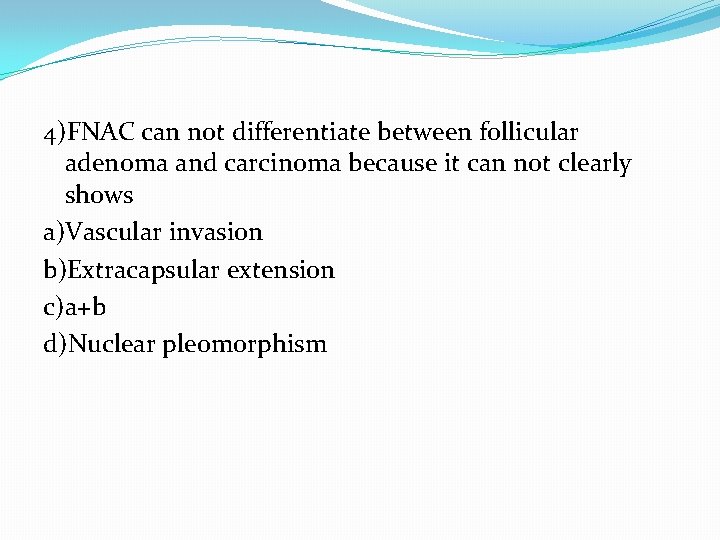 4)FNAC can not differentiate between follicular adenoma and carcinoma because it can not clearly