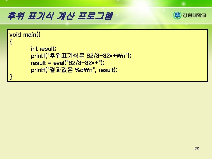후위 표기식 계산 프로그램 void main() { int result; printf("후위표기식은 82/3 -32*+n"); result =
