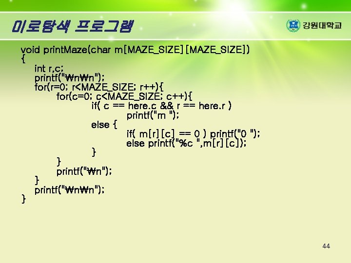 미로탐색 프로그램 void print. Maze(char m[MAZE_SIZE]) { int r, c; printf("nn"); for(r=0; r<MAZE_SIZE; r++){