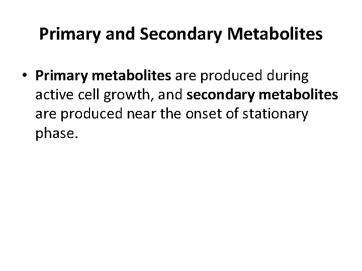 Primary and Secondary Metabolites • Primary metabolites are produced during active cell growth, and