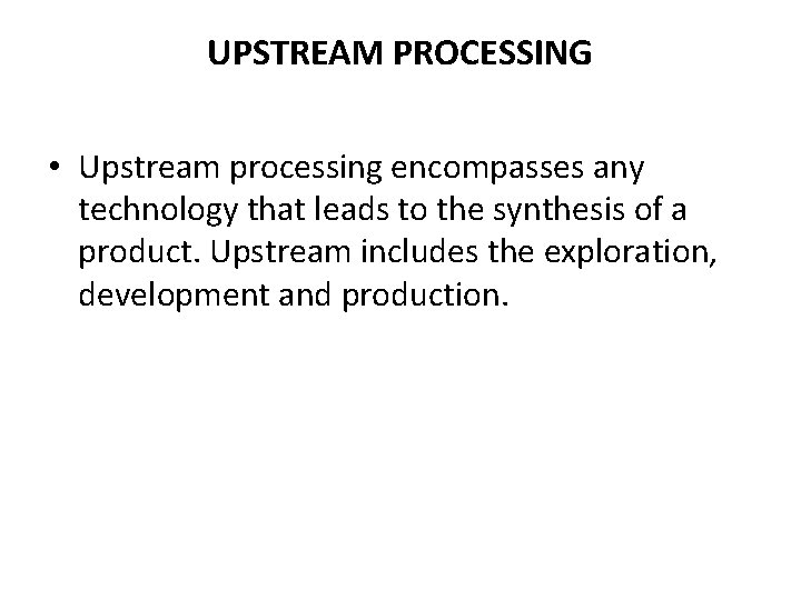 UPSTREAM PROCESSING • Upstream processing encompasses any technology that leads to the synthesis of