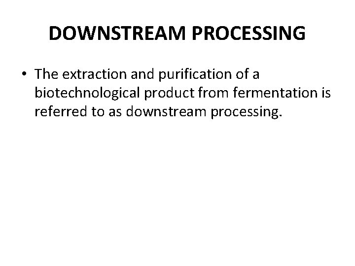 DOWNSTREAM PROCESSING • The extraction and purification of a biotechnological product from fermentation is