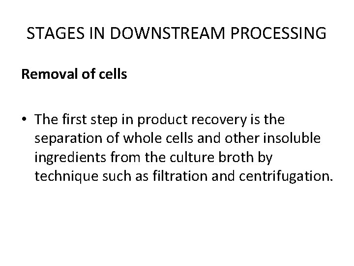 STAGES IN DOWNSTREAM PROCESSING Removal of cells • The first step in product recovery