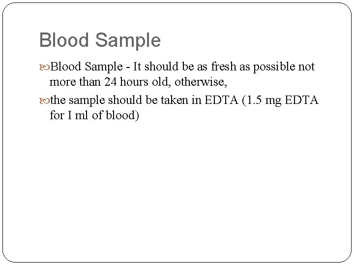 Blood Sample - It should be as fresh as possible not more than 24
