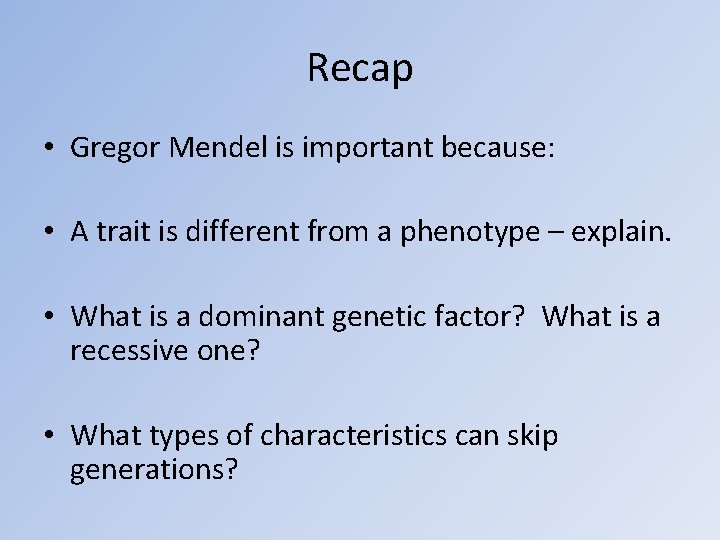 Recap • Gregor Mendel is important because: • A trait is different from a