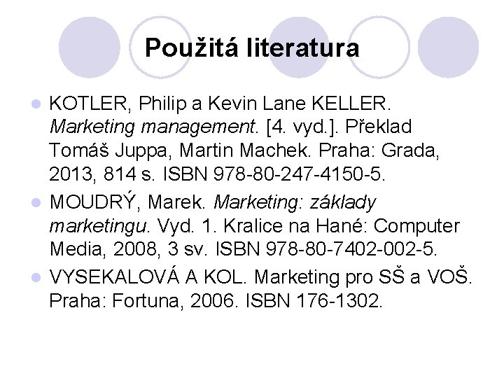 Použitá literatura KOTLER, Philip a Kevin Lane KELLER. Marketing management. [4. vyd. ]. Překlad