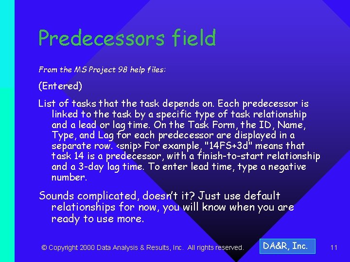 Predecessors field From the MS Project 98 help files: (Entered) List of tasks that