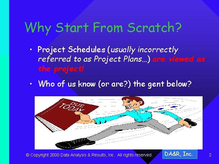 Why Start From Scratch? • Project Schedules (usually incorrectly referred to as Project Plans…)