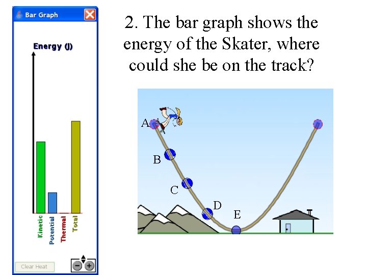 2. The bar graph shows the energy of the Skater, where could she be 2. The bar graph shows the energy of the Skater, where could she be