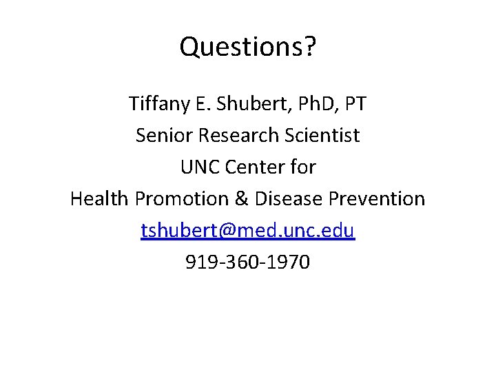 Questions? Tiffany E. Shubert, Ph. D, PT Senior Research Scientist UNC Center for Health