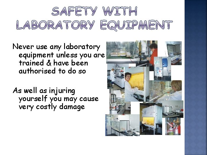 Never use any laboratory equipment unless you are trained & have been authorised to