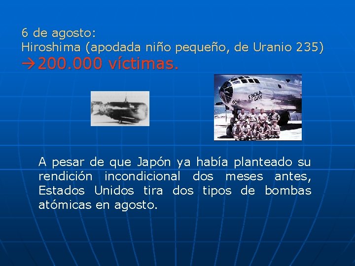 6 de agosto: Hiroshima (apodada niño pequeño, de Uranio 235) 200. 000 víctimas. A