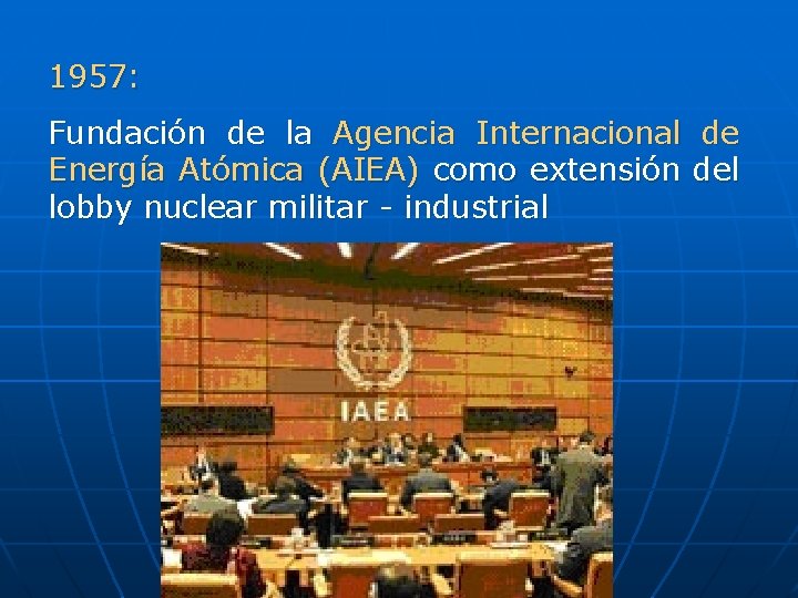 1957: Fundación de la Agencia Internacional de Energía Atómica (AIEA) como extensión del lobby