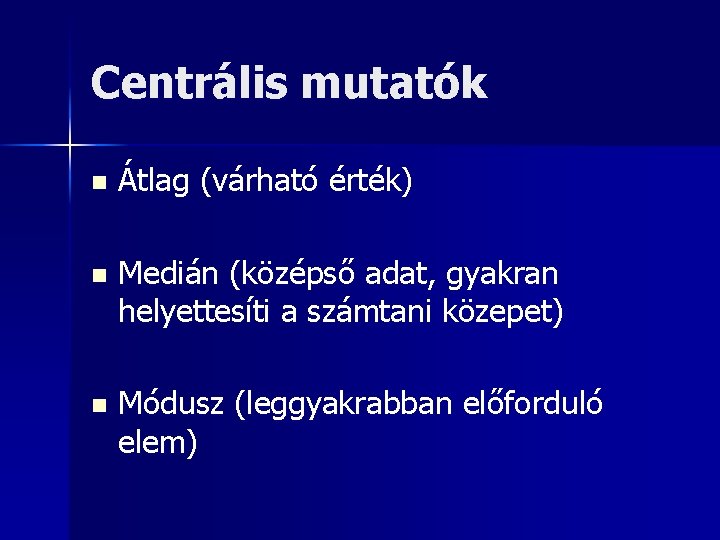 Centrális mutatók n Átlag (várható érték) n Medián (középső adat, gyakran helyettesíti a számtani