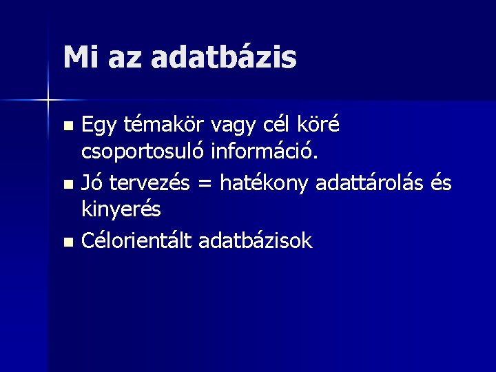 Mi az adatbázis Egy témakör vagy cél köré csoportosuló információ. n Jó tervezés =