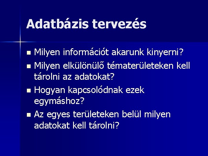 Adatbázis tervezés Milyen információt akarunk kinyerni? n Milyen elkülönülő tématerületeken kell tárolni az adatokat?