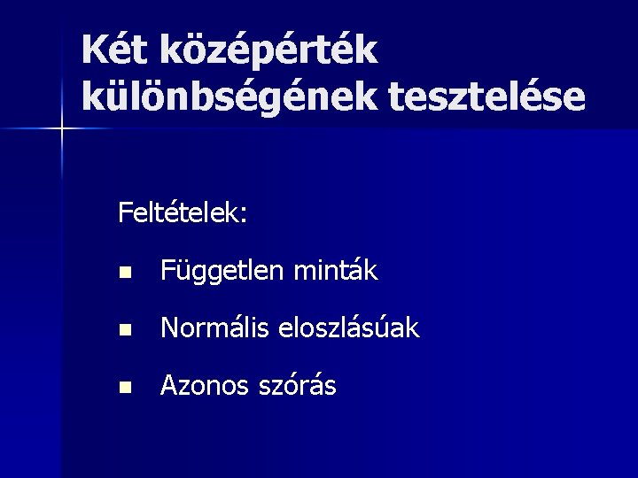 Két középérték különbségének tesztelése Feltételek: n Független minták n Normális eloszlásúak n Azonos szórás