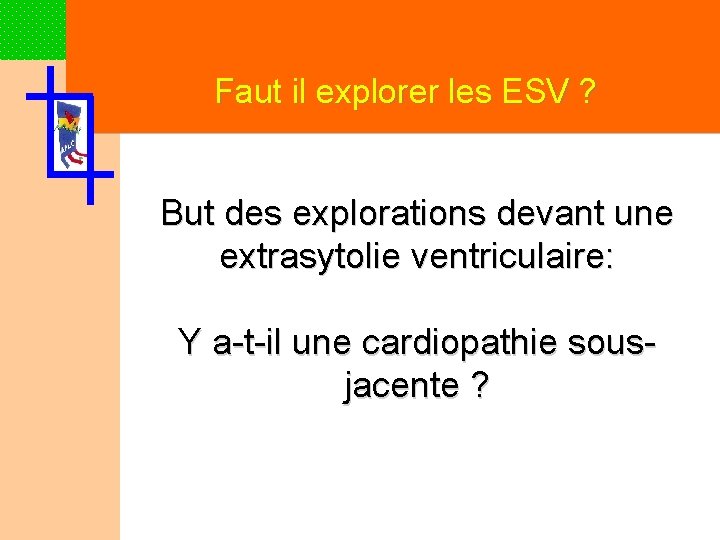 Faut il explorer les ESV ? But des explorations devant une extrasytolie ventriculaire: Y