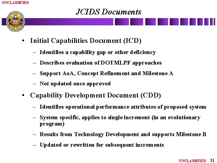 UNCLASSIFIED JCIDS Documents • Initial Capabilities Document (ICD) – Identifies a capability gap or