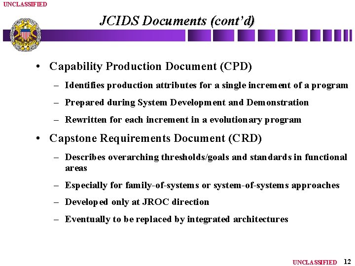 UNCLASSIFIED JCIDS Documents (cont’d) • Capability Production Document (CPD) – Identifies production attributes for