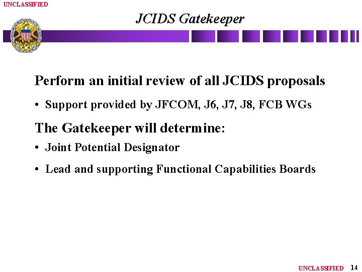 UNCLASSIFIED JCIDS Gatekeeper Perform an initial review of all JCIDS proposals • Support provided