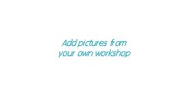 Add pictures from your own workshop 