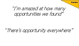 Example “I’m amazed at how many opportunities we found” “There’s opportunity everywhere” 